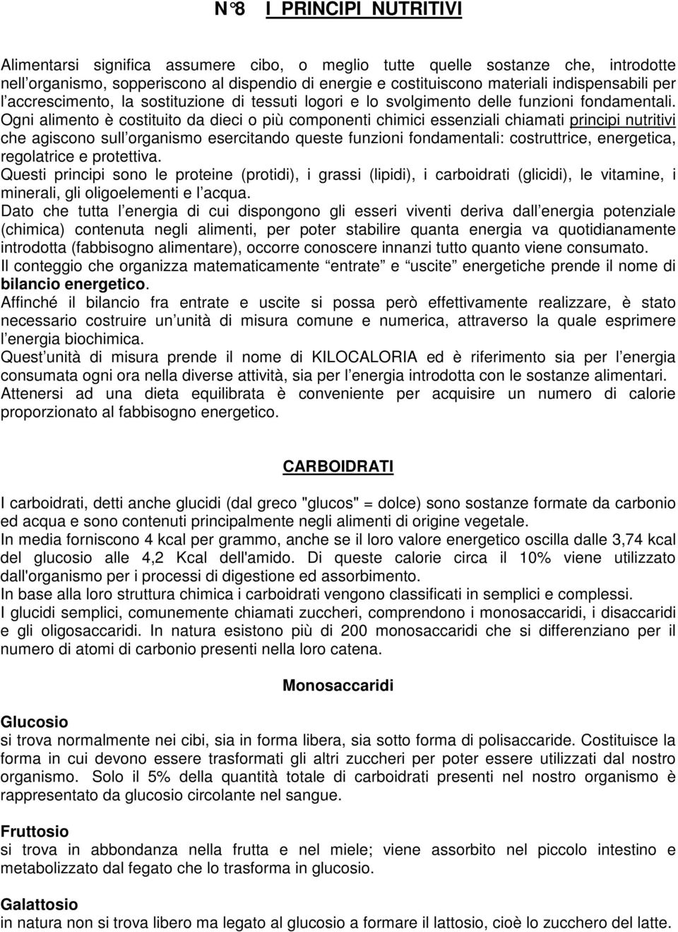 Ogni alimento è costituito da dieci o più componenti chimici essenziali chiamati principi nutritivi che agiscono sull organismo esercitando queste funzioni fondamentali: costruttrice, energetica,