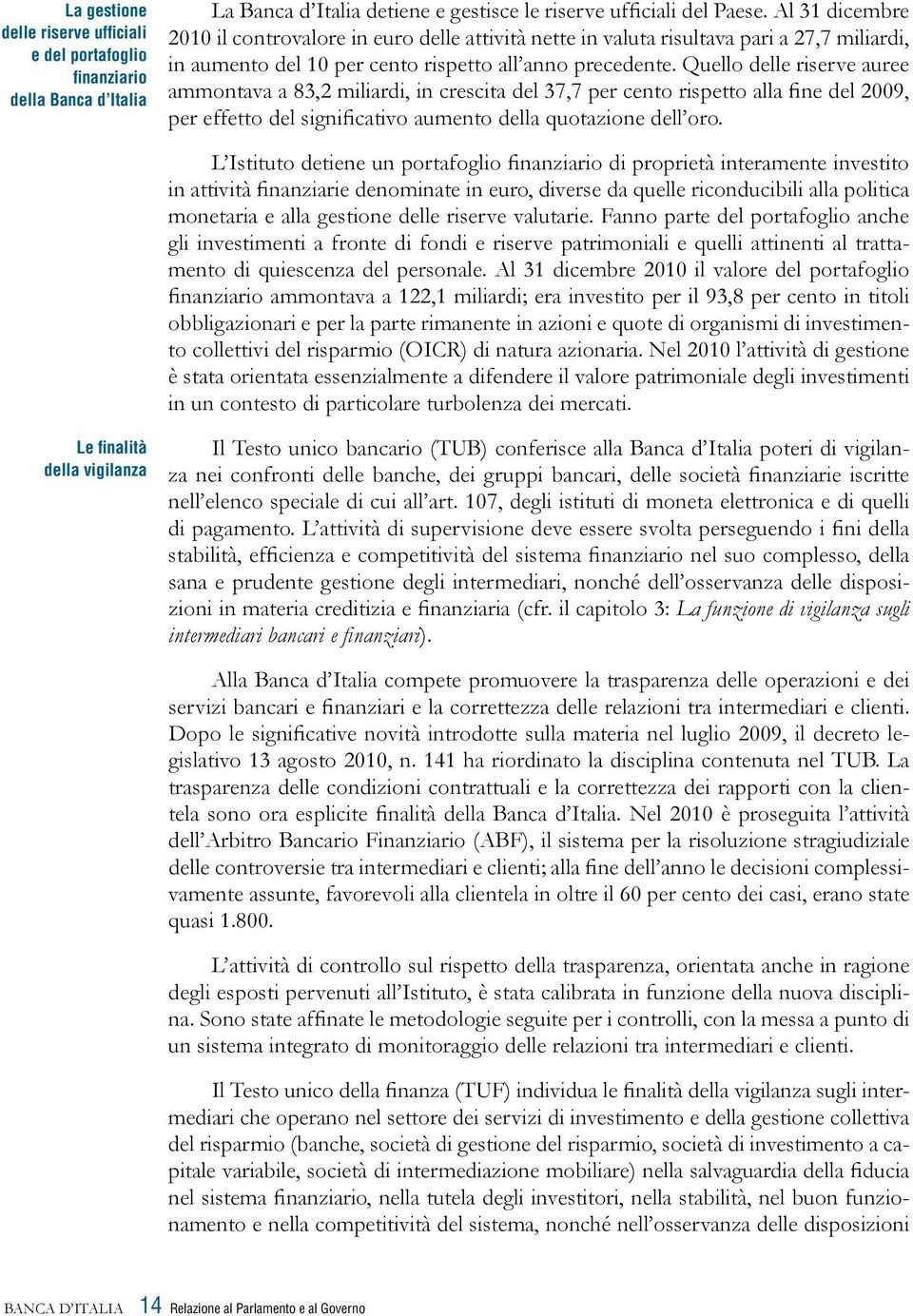 Quello delle riserve auree ammontava a 83,2 miliardi, in crescita del 37,7 per cento rispetto alla fine del 2009, per effetto del significativo aumento della quotazione dell oro.