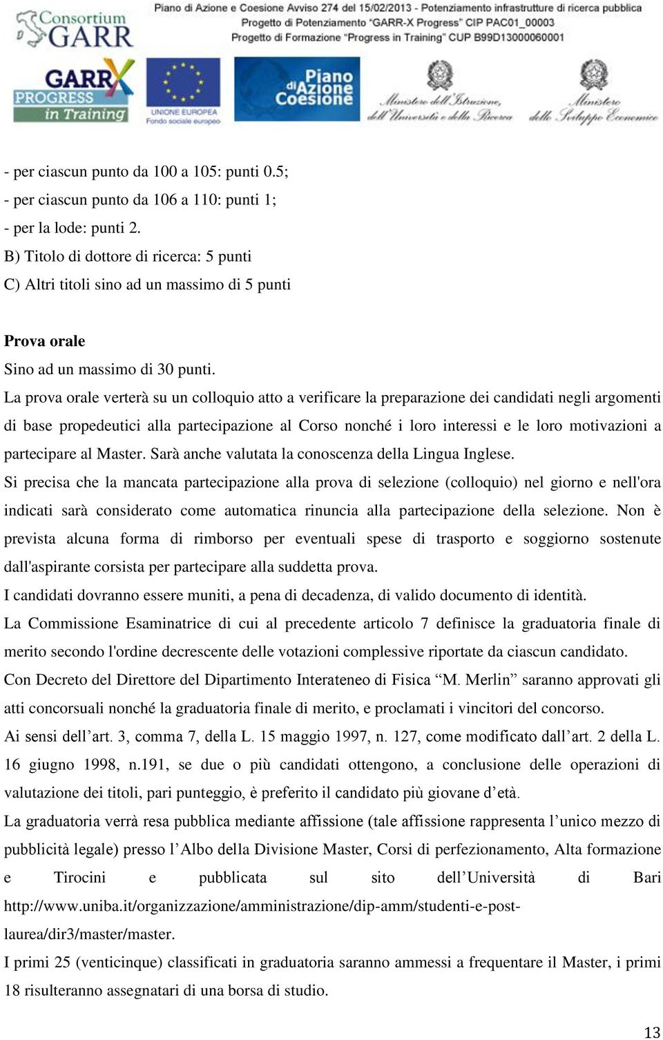 La prova orale verterà su un colloquio atto a verificare la preparazione dei candidati negli argomenti di base propedeutici alla partecipazione al Corso nonché i loro interessi e le loro motivazioni