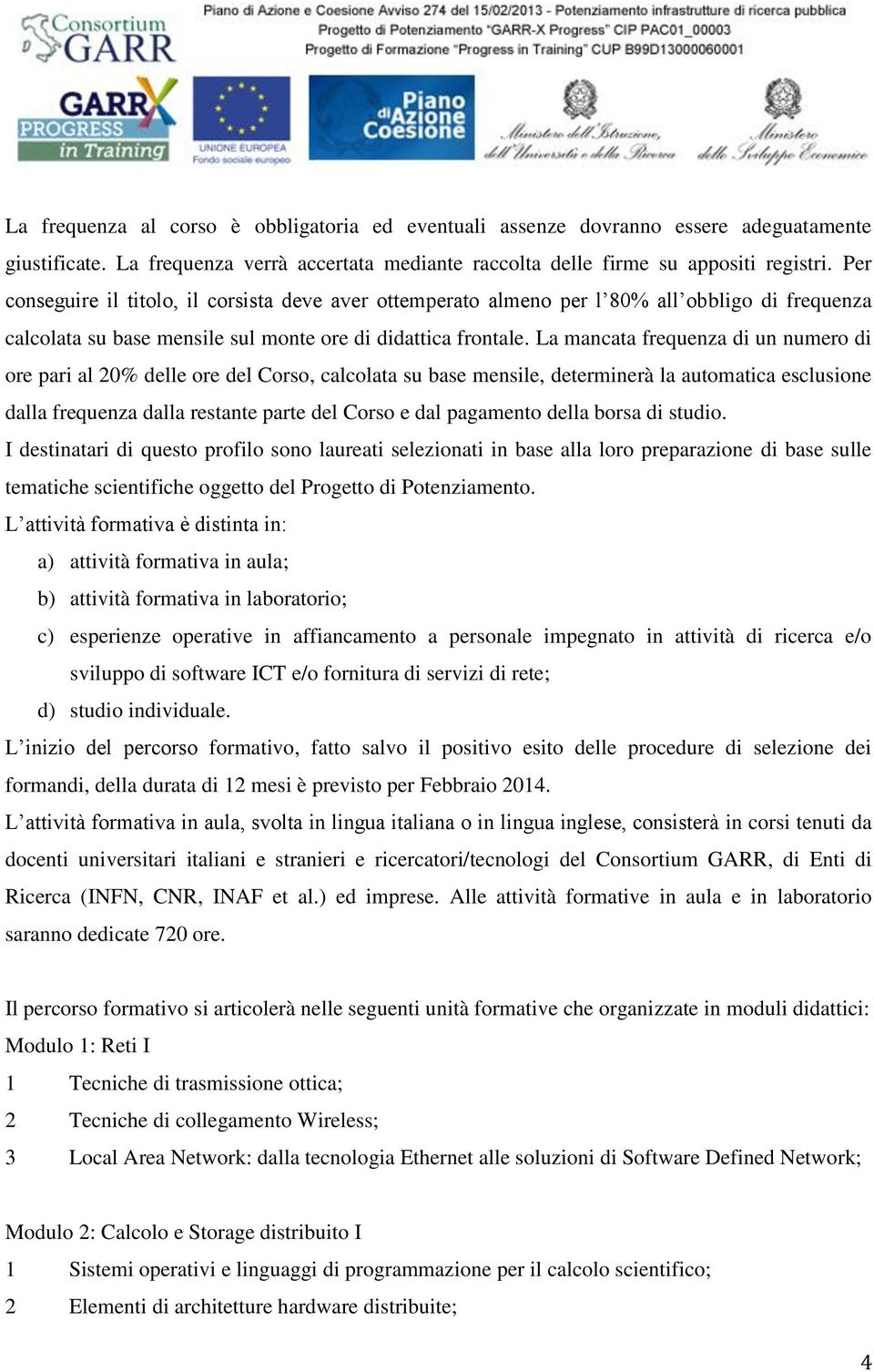 La mancata frequenza di un numero di ore pari al 20% delle ore del Corso, calcolata su base mensile, determinerà la automatica esclusione dalla frequenza dalla restante parte del Corso e dal