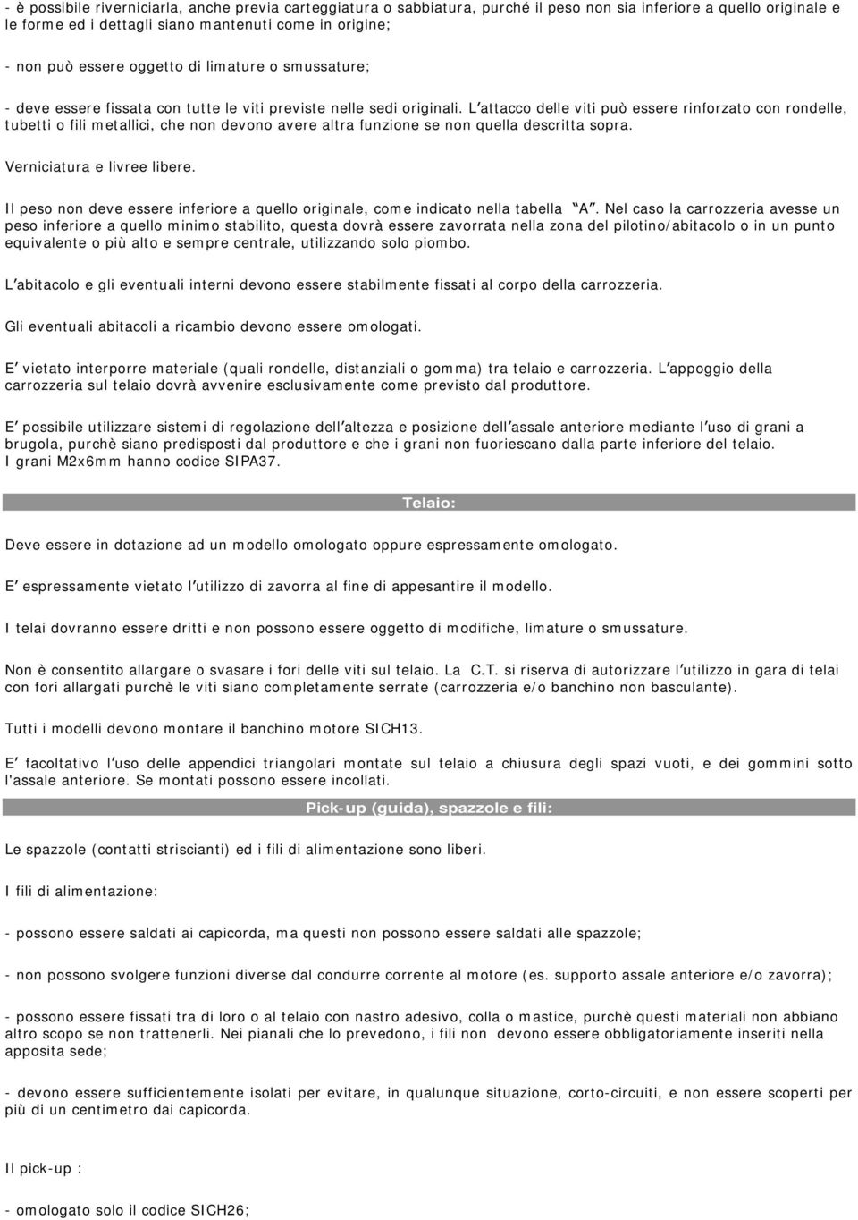 L attacco delle viti può essere rinforzato con rondelle, tubetti o fili metallici, che non devono avere altra funzione se non quella descritta sopra. Verniciatura e livree libere.