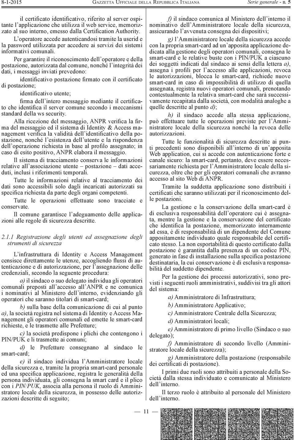 Per garantire il riconoscimento dell operatore e della postazione, autorizzata dal comune, nonché l integrità dei dati, i messaggi inviati prevedono: identificativo postazione firmato con il