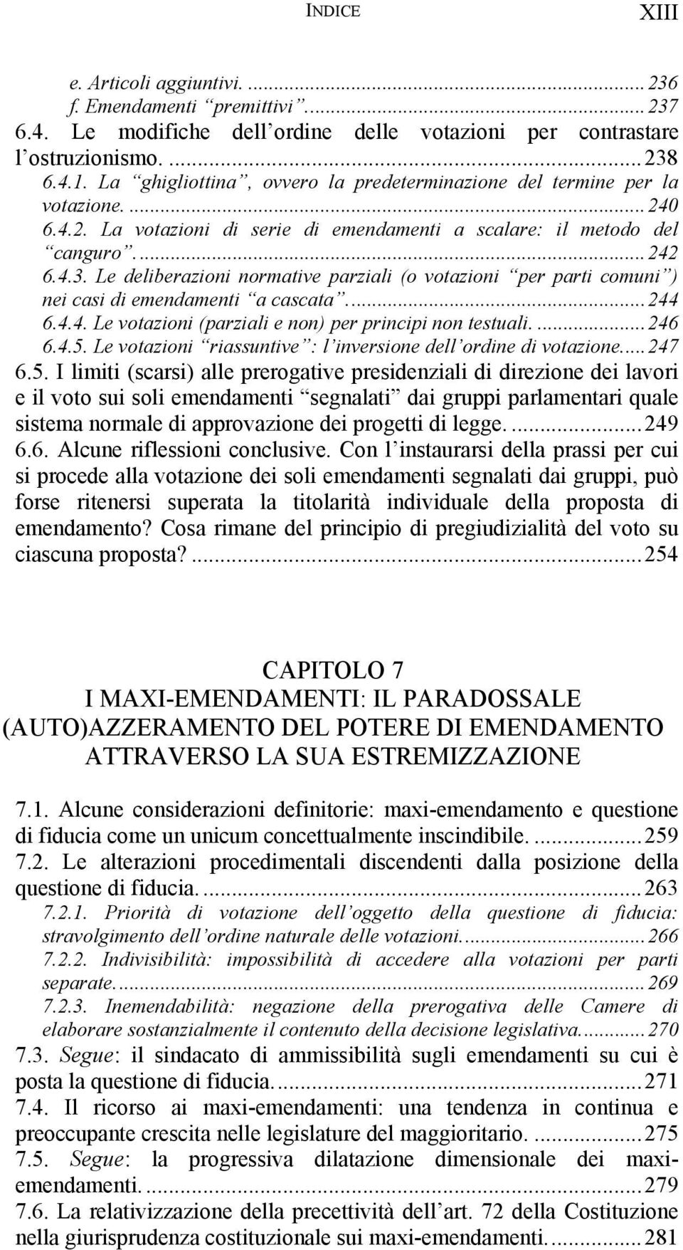 Le deliberazioni normative parziali (o votazioni per parti comuni ) nei casi di emendamenti a cascata...244 6.4.4. Le votazioni (parziali e non) per principi non testuali....246 6.4.5.