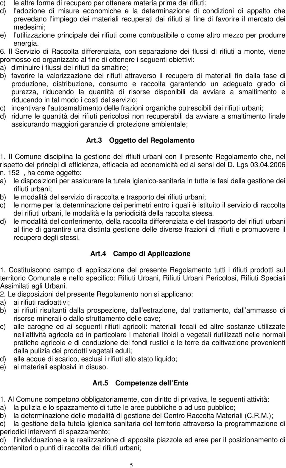 Il Servizio di Raccolta differenziata, con separazione dei flussi di rifiuti a monte, viene promosso ed organizzato al fine di ottenere i seguenti obiettivi: a) diminuire i flussi dei rifiuti da