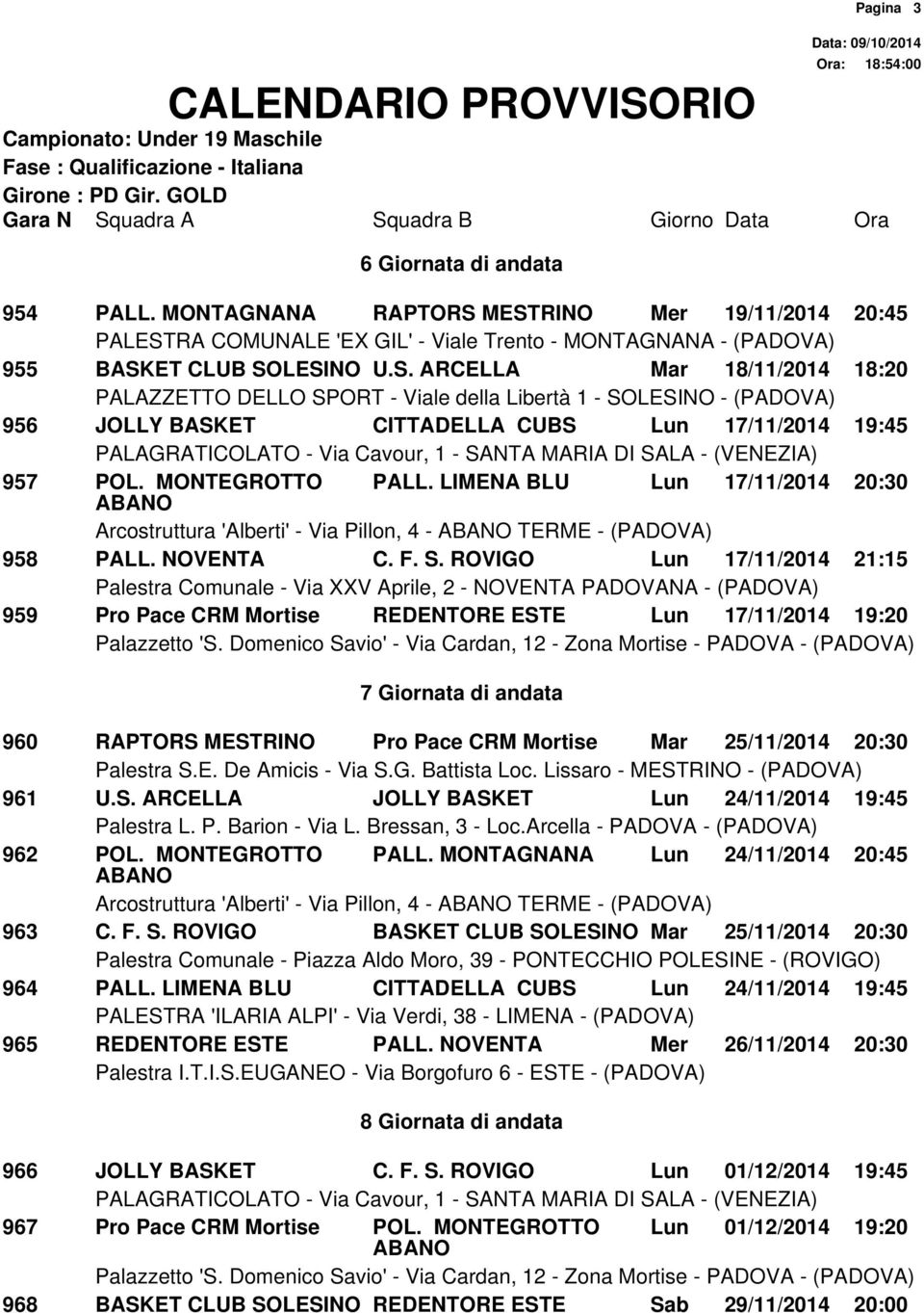 ROVIGO Lun 17/11/2014 21:15 959 Pro Pace CRM Mortise REDENTORE ESTE Lun 17/11/2014 19:20 7 Giornata di andata 960 RAPTORS MESTRINO Pro Pace CRM Mortise Mar 25/11/2014 20:30 961 U.S. ARCELLA JOLLY BASKET Lun 24/11/2014 19:45 962 POL.