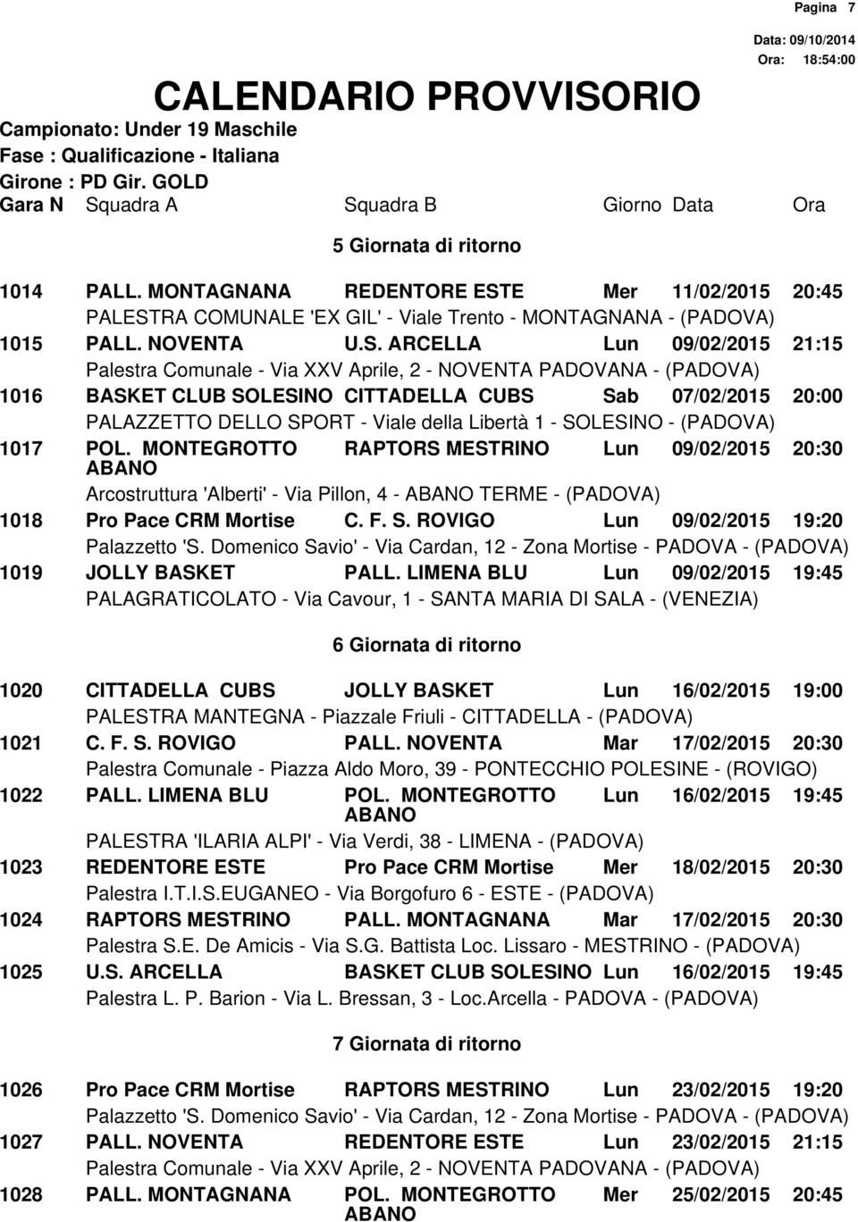 LIMENA BLU Lun 09/02/2015 19:45 6 Giornata di ritorno 1020 CITTADELLA CUBS JOLLY BASKET Lun 16/02/2015 19:00 1021 C. F. S. ROVIGO PALL. NOVENTA Mar 17/02/2015 20:30 1022 PALL. LIMENA BLU POL.