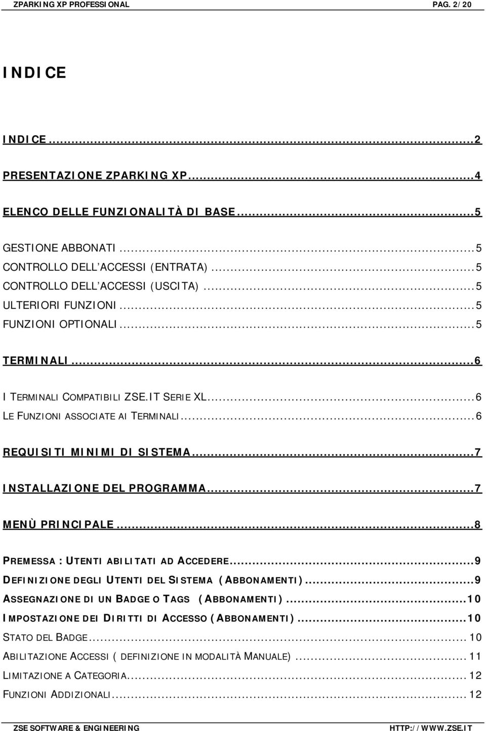 ..6 REQUISITI MINIMI DI SISTEMA...7 INSTALLAZIONE DEL PROGRAMMA...7 MENÙ PRINCIPALE...8 PREMESSA : UTENTI ABILITATI AD ACCEDERE...9 DEFINIZIONE DEGLI UTENTI DEL SISTEMA (ABBONAMENTI).