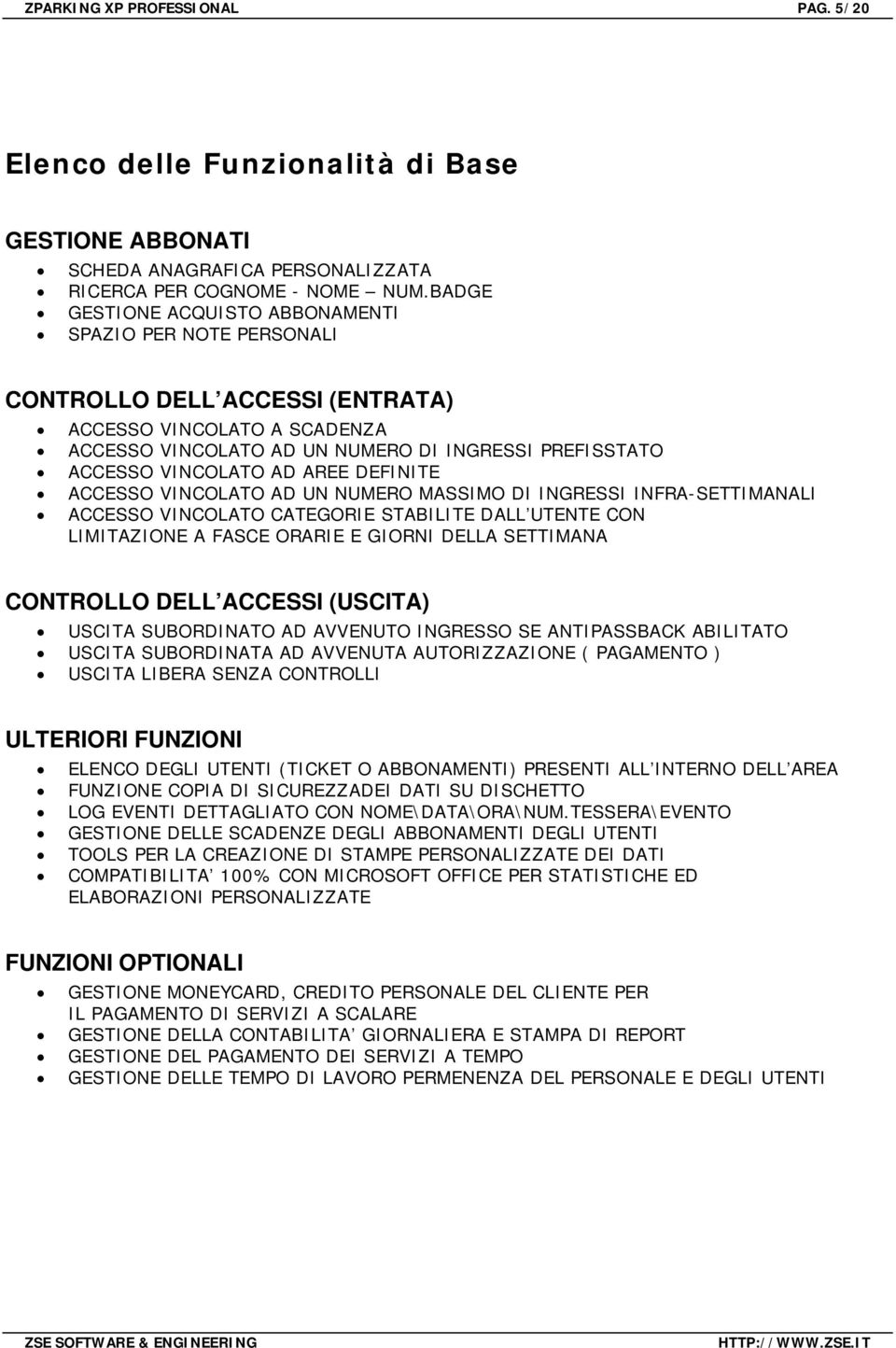 AREE DEFINITE ACCESSO VINCOLATO AD UN NUMERO MASSIMO DI INGRESSI INFRA-SETTIMANALI ACCESSO VINCOLATO CATEGORIE STABILITE DALL UTENTE CON LIMITAZIONE A FASCE ORARIE E GIORNI DELLA SETTIMANA CONTROLLO