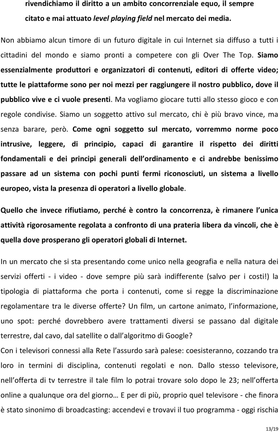 Siamo essenzialmente produttori e organizzatori di contenuti, editori di offerte video; tutte le piattaforme sono per noi mezzi per raggiungere il nostro pubblico, dove il pubblico vive e ci vuole