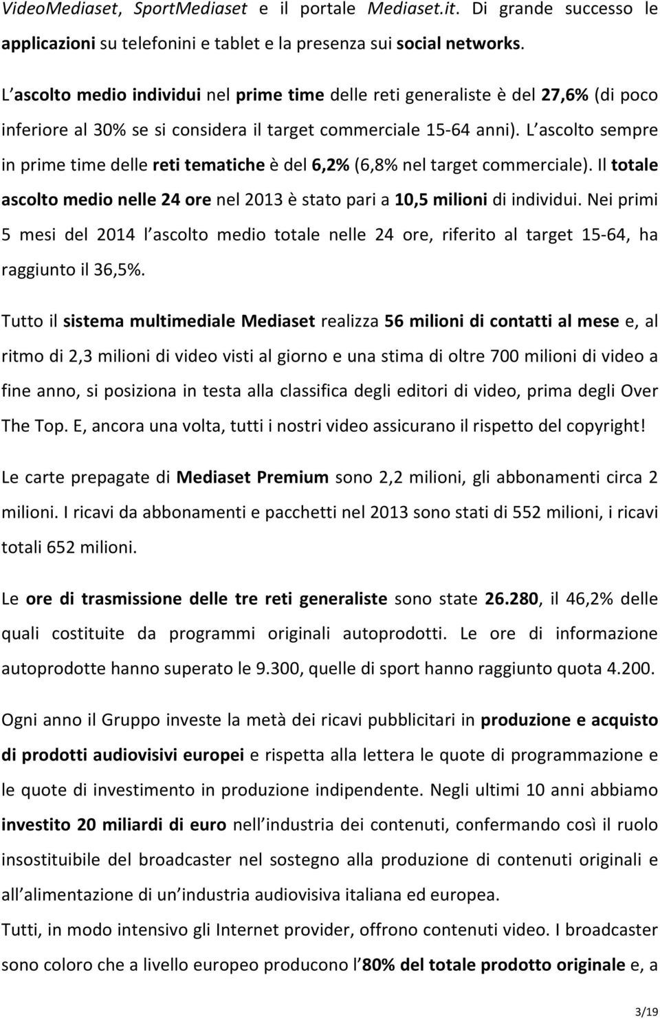 L ascolto sempre in prime time delle reti tematiche è del 6,2% (6,8% nel target commerciale). Il totale ascolto medio nelle 24 ore nel 2013 è stato pari a 10,5 milioni di individui.