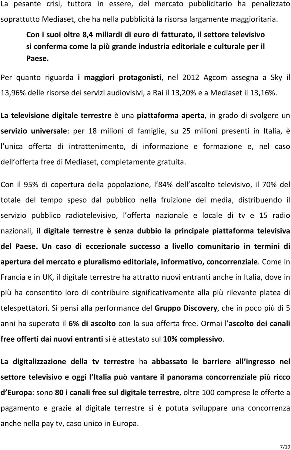 Per quanto riguarda i maggiori protagonisti, nel 2012 Agcom assegna a Sky il 13,96% delle risorse dei servizi audiovisivi, a Rai il 13,20% e a Mediaset il 13,16%.