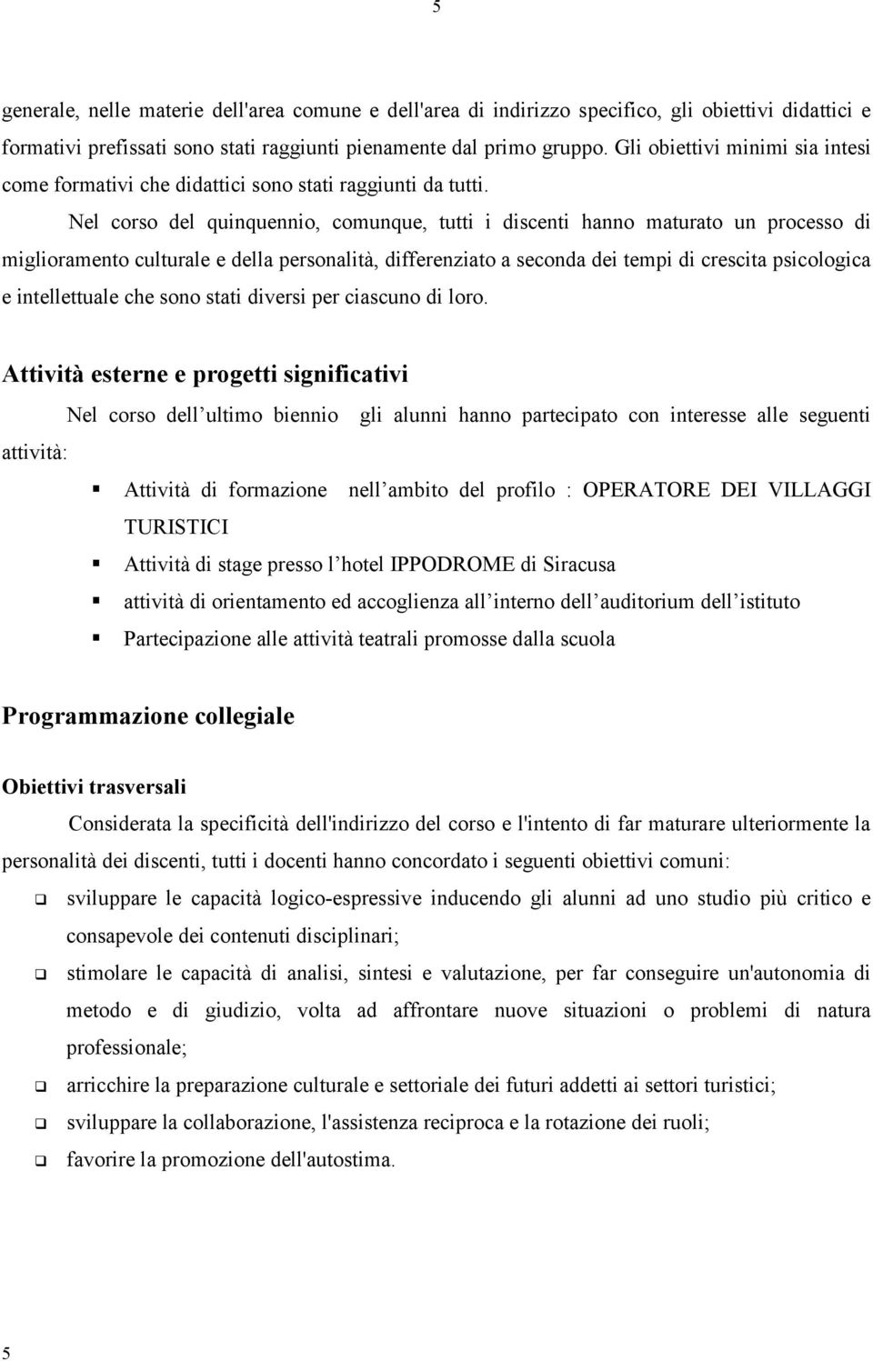 Nel corso del quinquennio, comunque, tutti i discenti hanno maturato un processo di miglioramento culturale e della personalità, differenziato a seconda dei tempi di crescita psicologica e