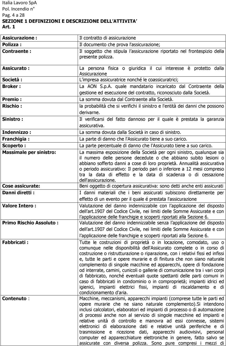 Valore Intero : Primo Rischio Assoluto : Fabbricati : Contenuto : Il contratto di assicurazione Il documento che prova l'assicurazione; Il soggetto che stipula l assicurazione riportato nel