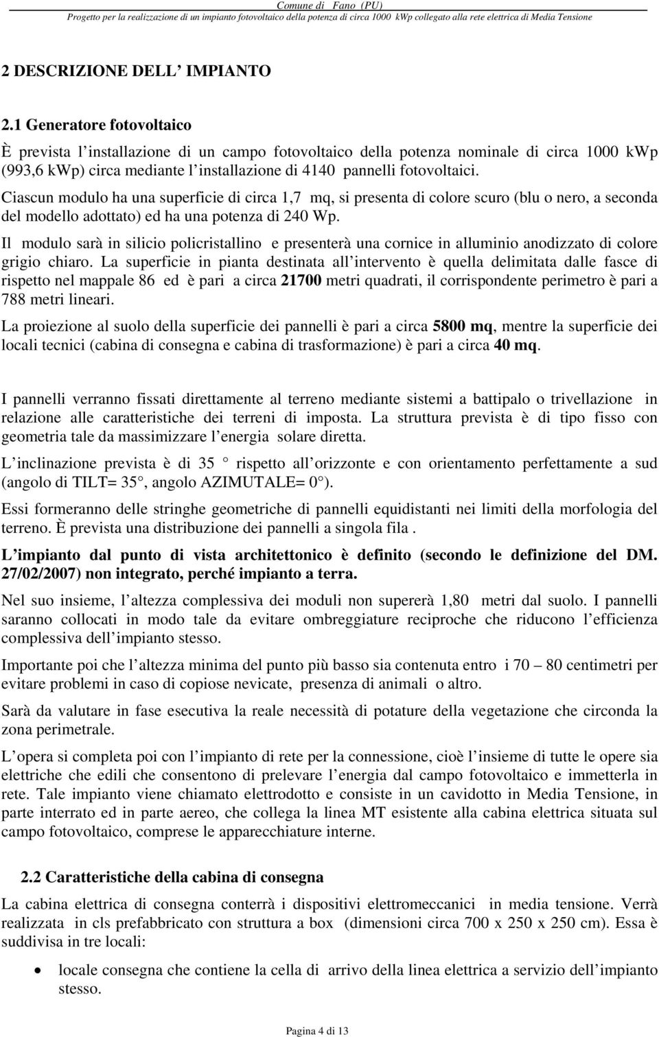 Ciascun modulo ha una superficie di circa 1,7 mq, si presenta di colore scuro (blu o nero, a seconda del modello adottato) ed ha una potenza di 240 Wp.