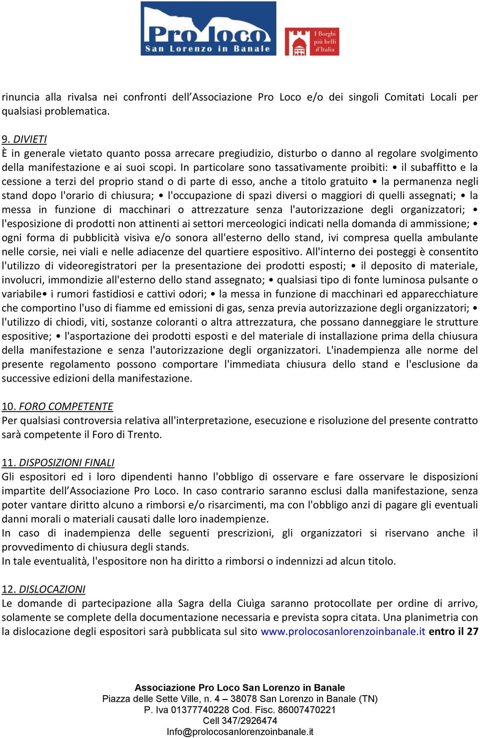 In particolare sono tassativamente proibiti: il subaffitto e la cessione a terzi del proprio stand o di parte di esso, anche a titolo gratuito la permanenza negli stand dopo l'orario di chiusura;