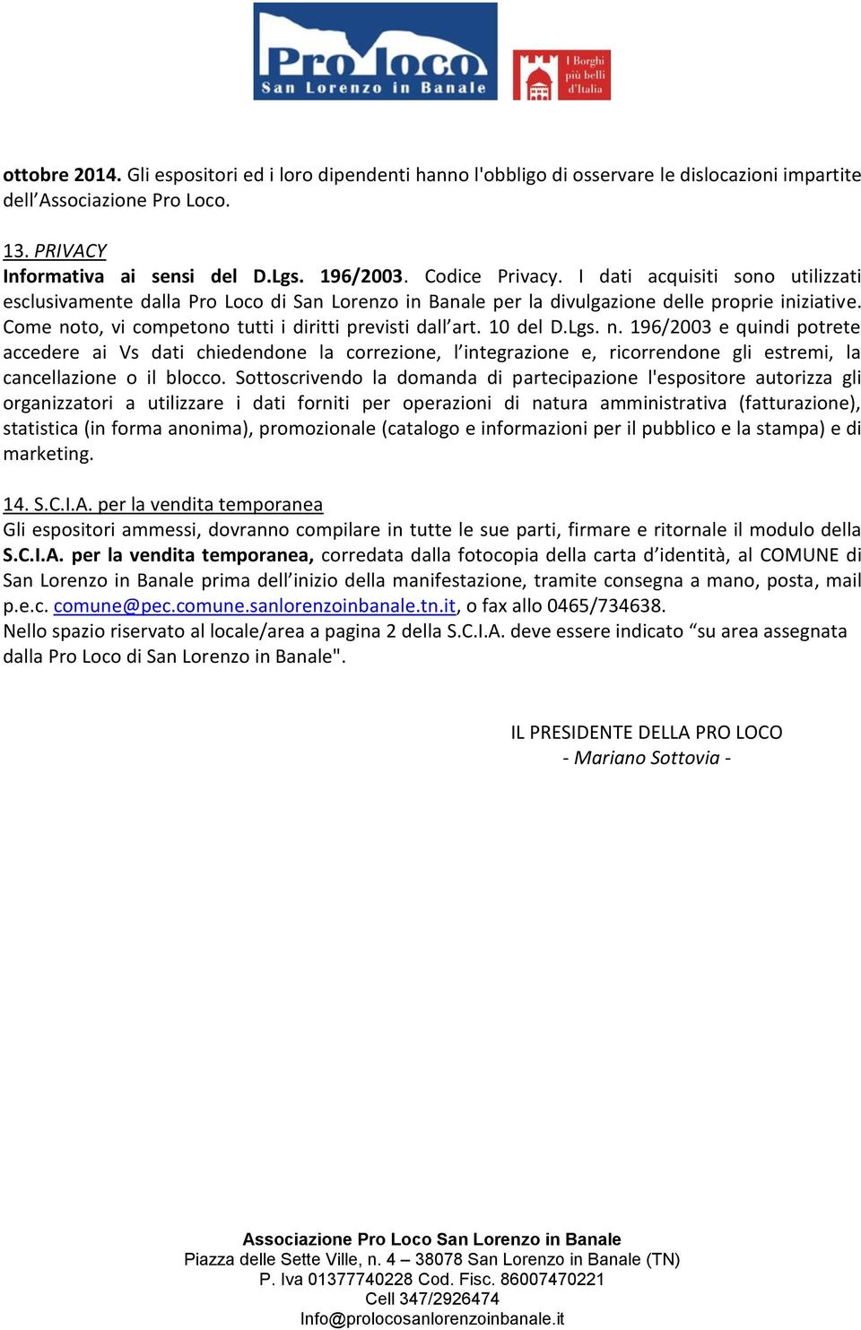 Come noto, vi competono tutti i diritti previsti dall art. 10 del D.Lgs. n. 196/2003 e quindi potrete accedere ai Vs dati chiedendone la correzione, l integrazione e, ricorrendone gli estremi, la cancellazione o il blocco.