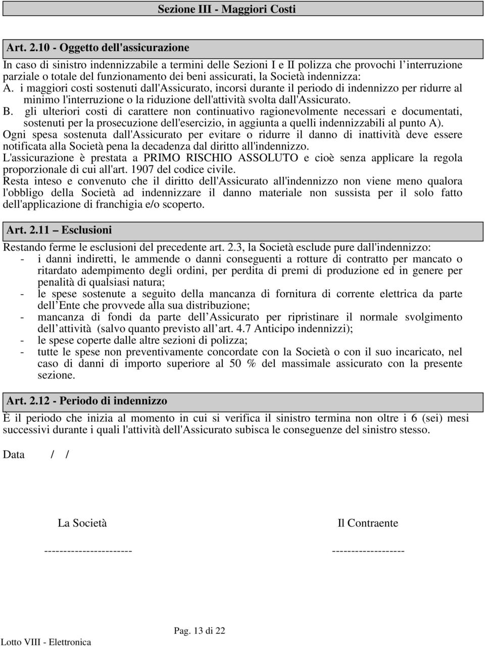 Società indennizza: A. i maggiori costi sostenuti dall'assicurato, incorsi durante il periodo di indennizzo per ridurre al minimo l'interruzione o la riduzione dell'attività svolta dall'assicurato. B.