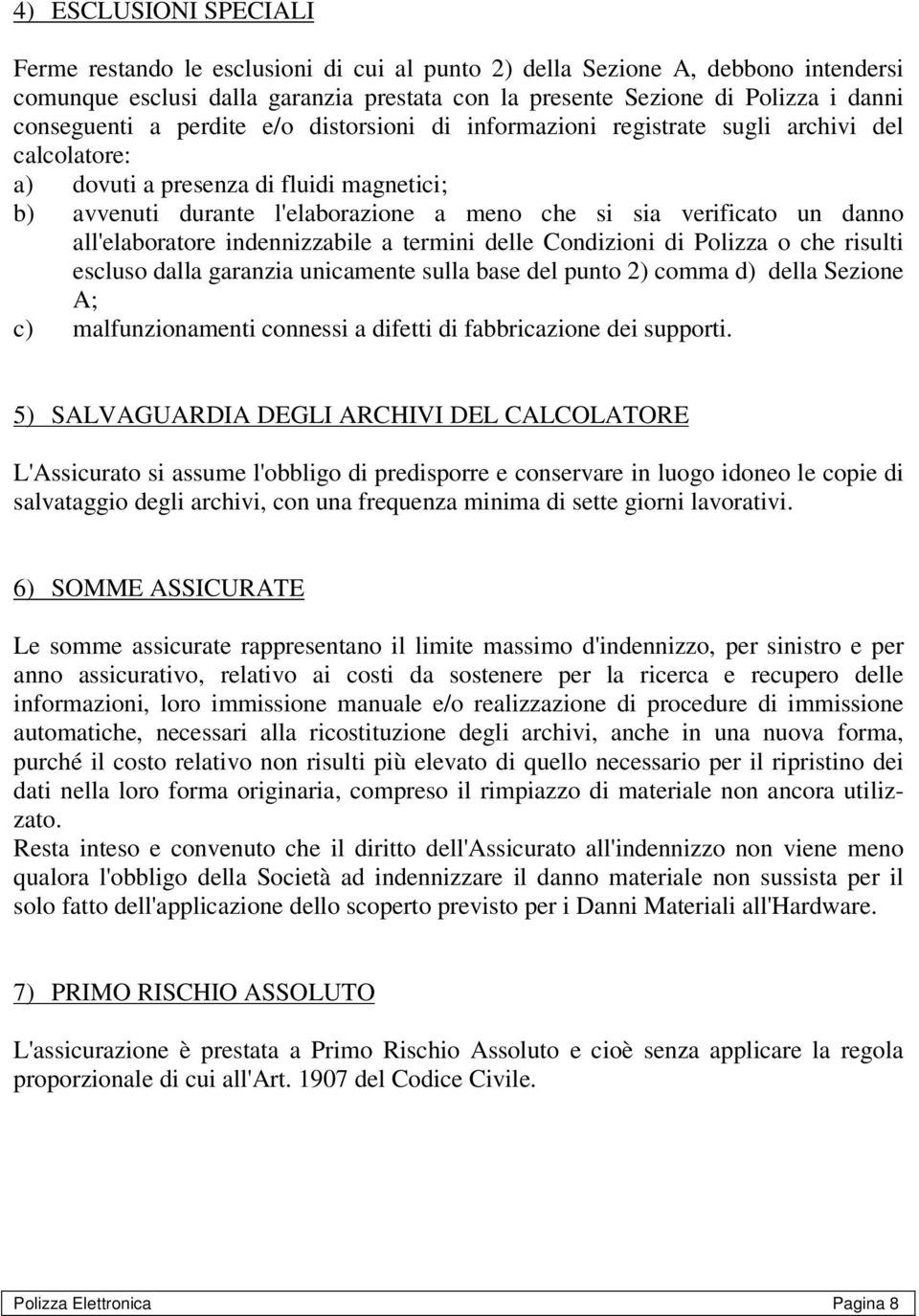 verificato un danno all'elaboratore indennizzabile a termini delle Condizioni di Polizza o che risulti escluso dalla garanzia unicamente sulla base del punto 2) comma d) della Sezione A; c)