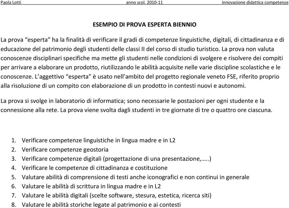 La prova non valuta conoscenze disciplinari specifiche ma mette gli studenti nelle condizioni di svolgere e risolvere dei compiti per arrivare a elaborare un prodotto, riutilizzando le abilità