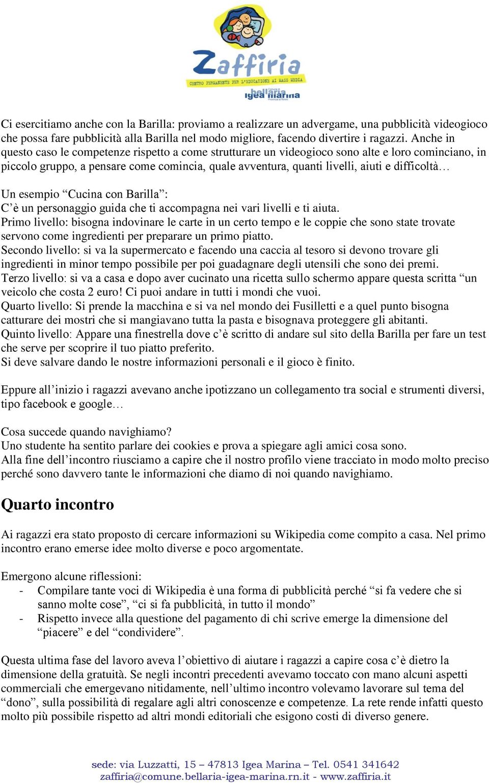 difficoltà Un esempio Cucina con Barilla : C è un personaggio guida che ti accompagna nei vari livelli e ti aiuta.