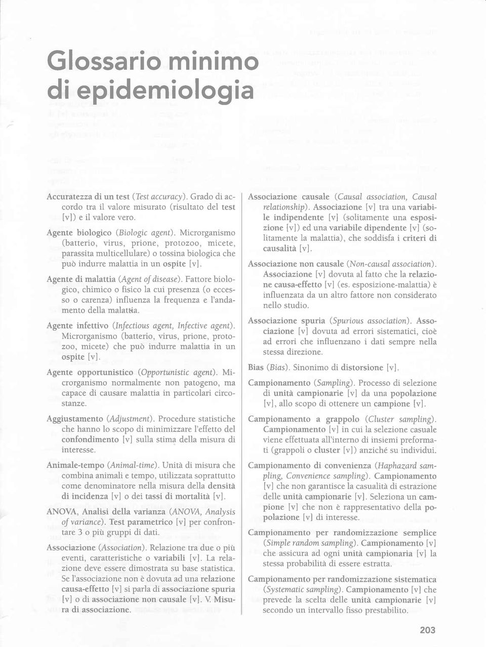 Fattore biologico, chimico o fisico la cui presenza (o eccesso o carenza) influenza la frequenza e l'andamento della malattia. Agente infettivo (lnfectious agent, InJecttue agent).