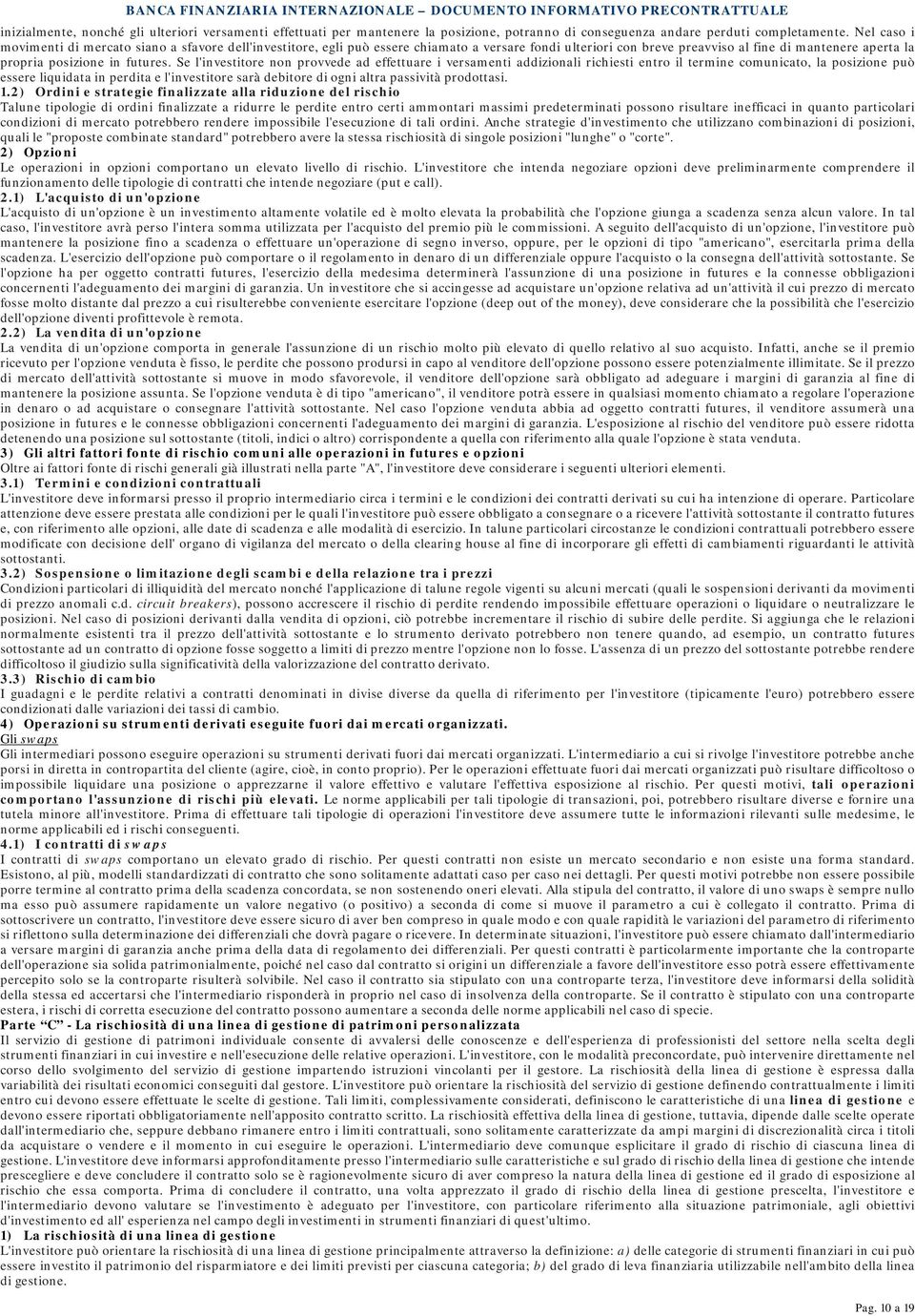 Se l'investitore non provvede ad effettuare i versamenti addizionali richiesti entro il termine comunicato, la posizione può essere liquidata in perdita e l'investitore sarà debitore di ogni altra