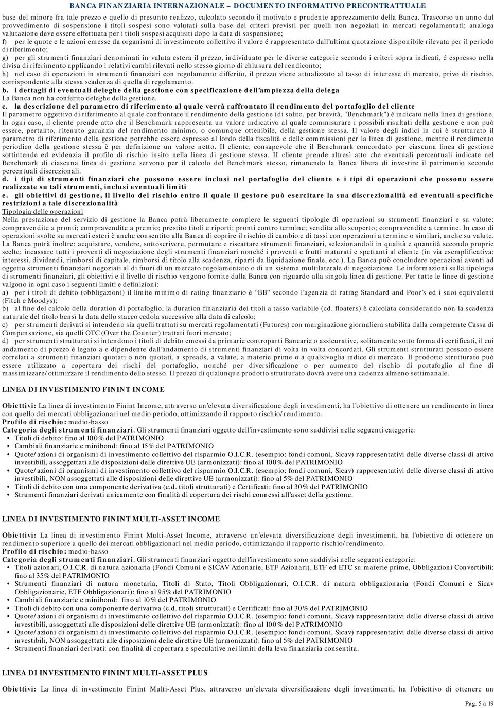 effettuata per i titoli sospesi acquisiti dopo la data di sospensione; f) per le quote e le azioni emesse da organismi di investimento collettivo il valore é rappresentato dall ultima quotazione