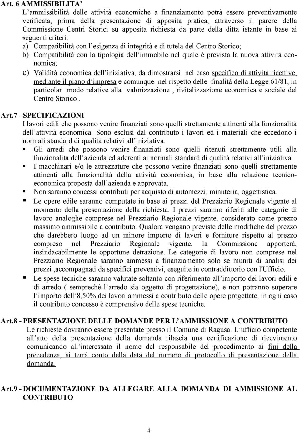 Compatibilità con la tipologia dell immobile nel quale è prevista la nuova attività economica; c) Validità economica dell iniziativa, da dimostrarsi nel caso specifico di attività ricettive, mediante