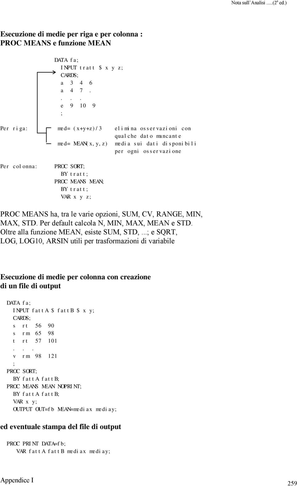 tratt VAR x y z PROC MEANS ha, tra le varie opzioni, SUM, CV, RANGE, MIN, MAX, STD. Per default calcola N, MIN, MAX, MEAN e STD. Oltre alla funzione MEAN, esiste SUM, STD,.