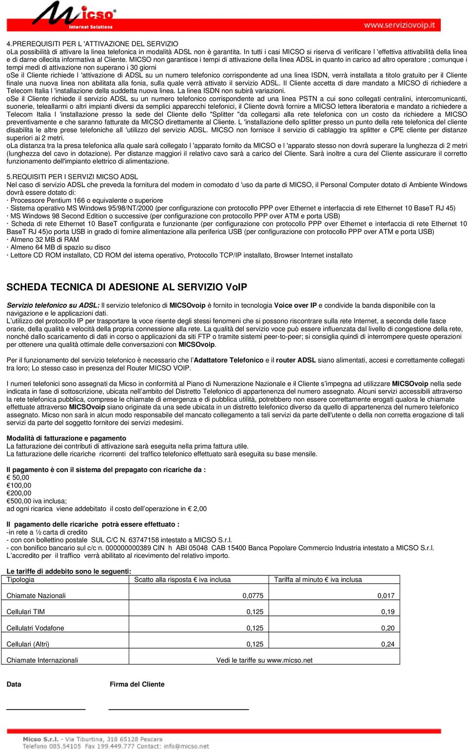 MICSO non garantisce i tempi di attivazione della linea ADSL in quanto in carico ad altro operatore ; comunque i tempi medi di attivazione non superano i 30 giorni ose il Cliente richiede l