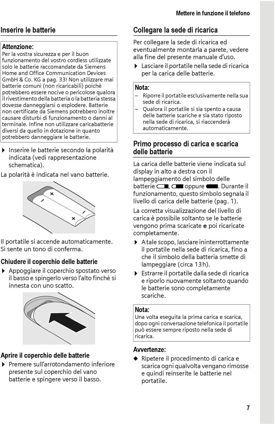 Non utilizzare mai batterie comuni (non ricaricabili) poichè potrebbero essere nocive o pericolose qualora il rivestimento della batteria o la batteria stessa dovesse danneggiarsi o esplodere.