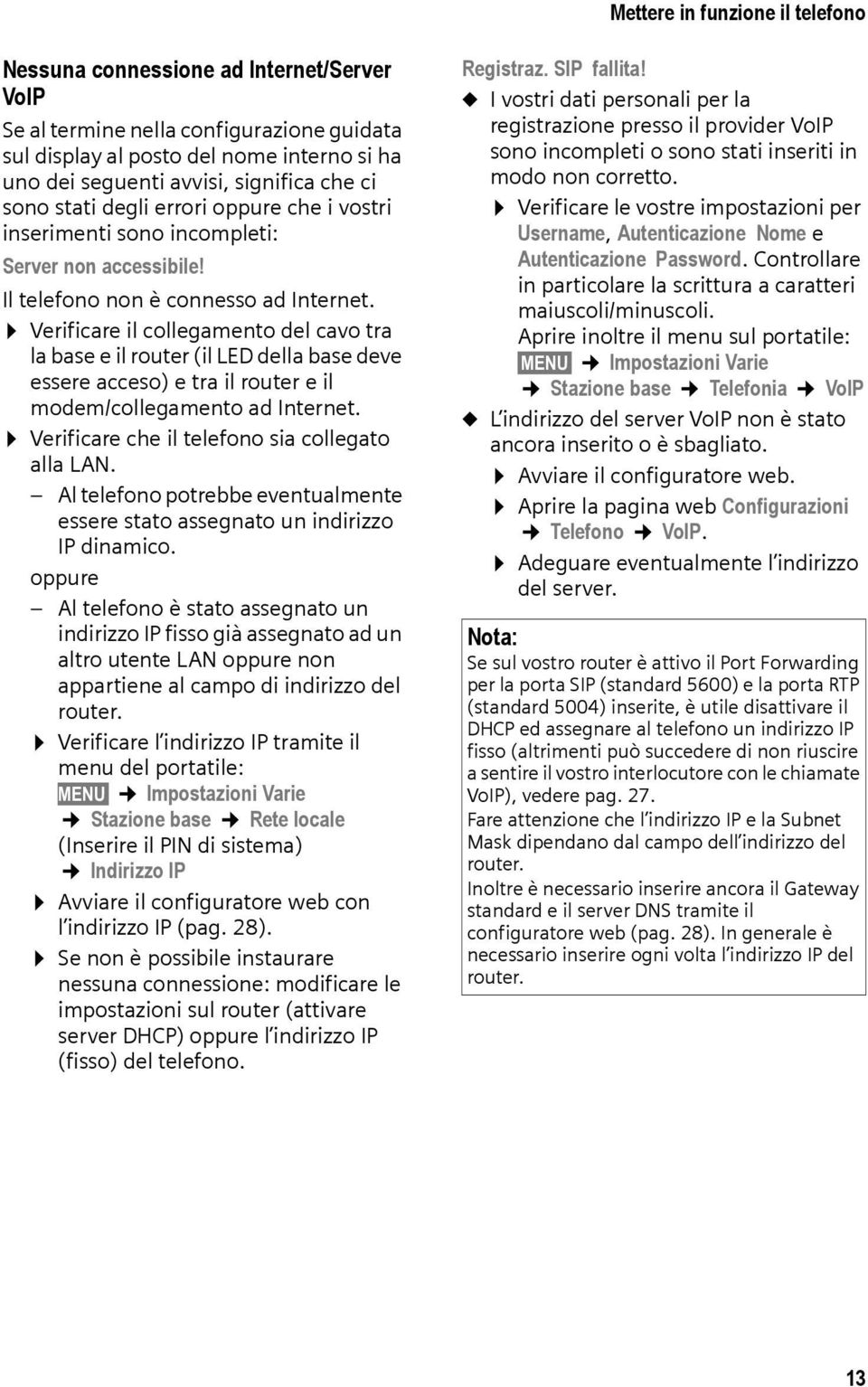 Verificare il collegamento del cavo tra la base e il router (il LED della base deve essere acceso) e tra il router e il modem/collegamento ad Internet.