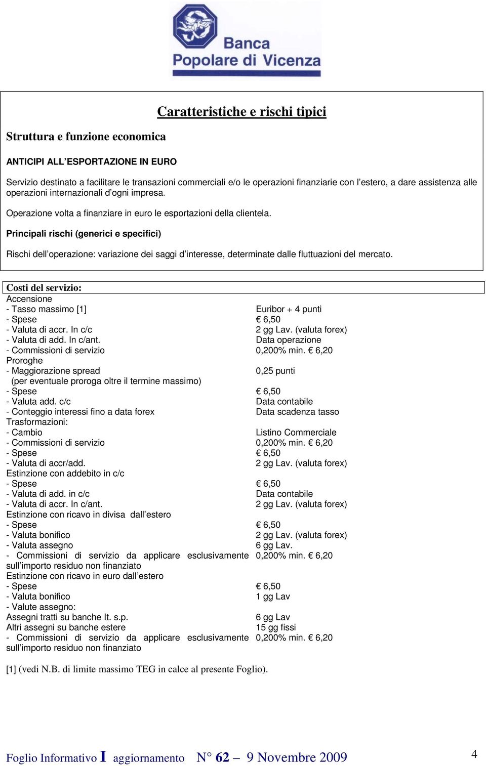 Rischi dell operazione: variazione dei saggi d interesse, determinate dalle fluttuazioni del mercato. Costi del servizio: Accensione - Tasso massimo [1] Euribor + 4 punti - Valuta di accr.