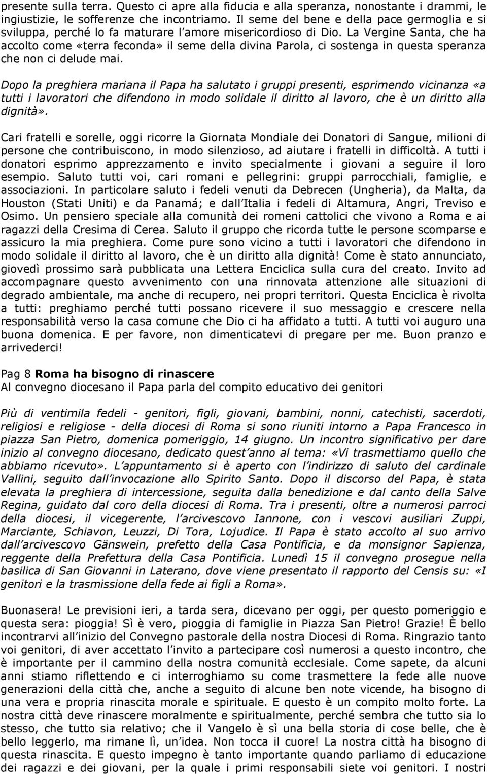 La Vergine Santa, che ha accolto come «terra feconda» il seme della divina Parola, ci sostenga in questa speranza che non ci delude mai.