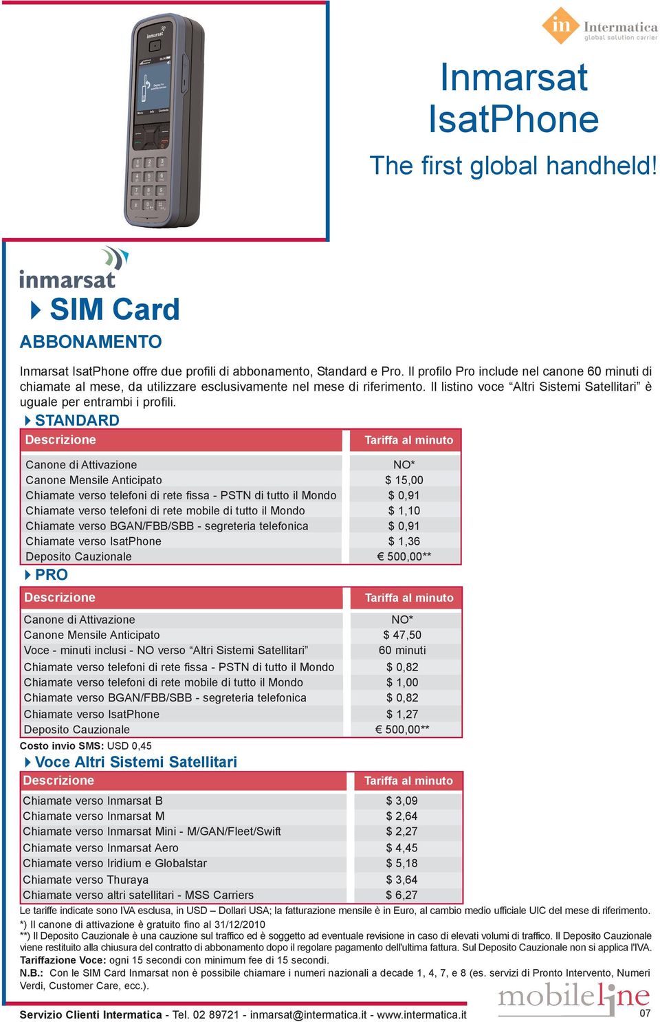 STANDARD Descrizione Tariffa al minuto Canone di Attivazione NO* Canone Mensile Anticipato $ 15,00 Chiamate verso telefoni di rete fissa - PSTN di tutto il Mondo $ 0,91 Chiamate verso telefoni di