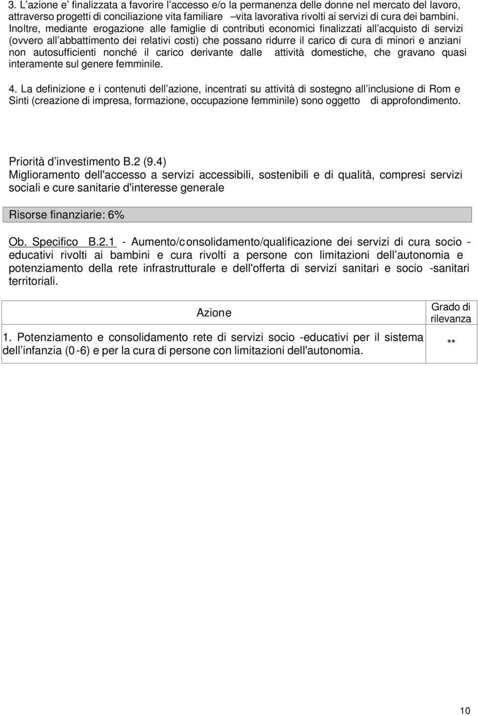 Inoltre, mediante erogazione alle famiglie di contributi economici finalizzati all acquisto di servizi (ovvero all abbattimento dei relativi costi) che possano ridurre il carico di cura di minori e