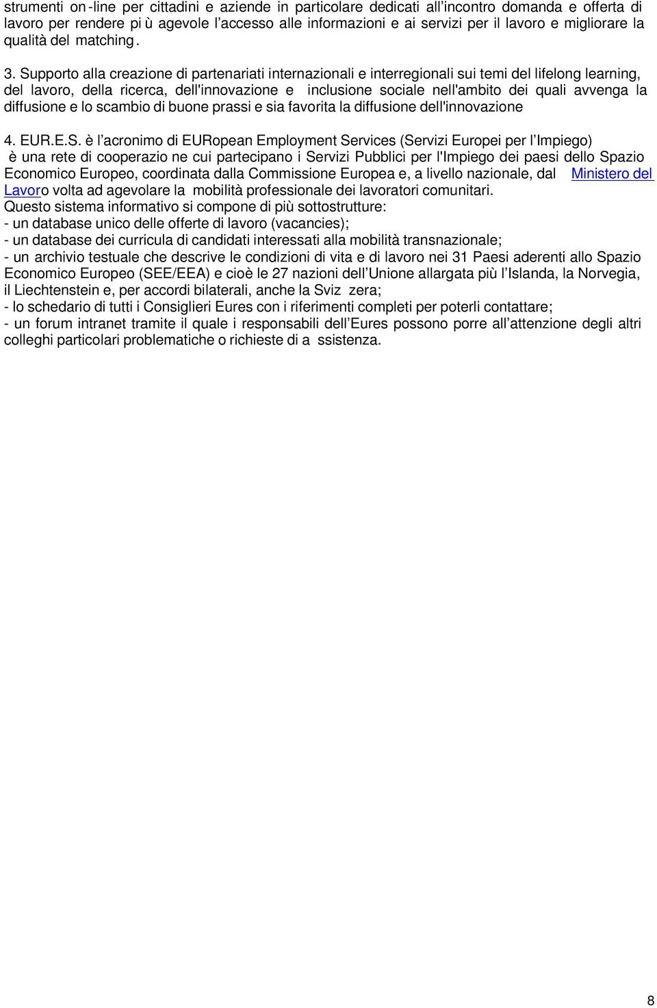 Supporto alla creazione di partenariati internazionali e interregionali sui temi del lifelong learning, del lavoro, della ricerca, dell'innovazione e inclusione sociale nell'ambito dei quali avvenga