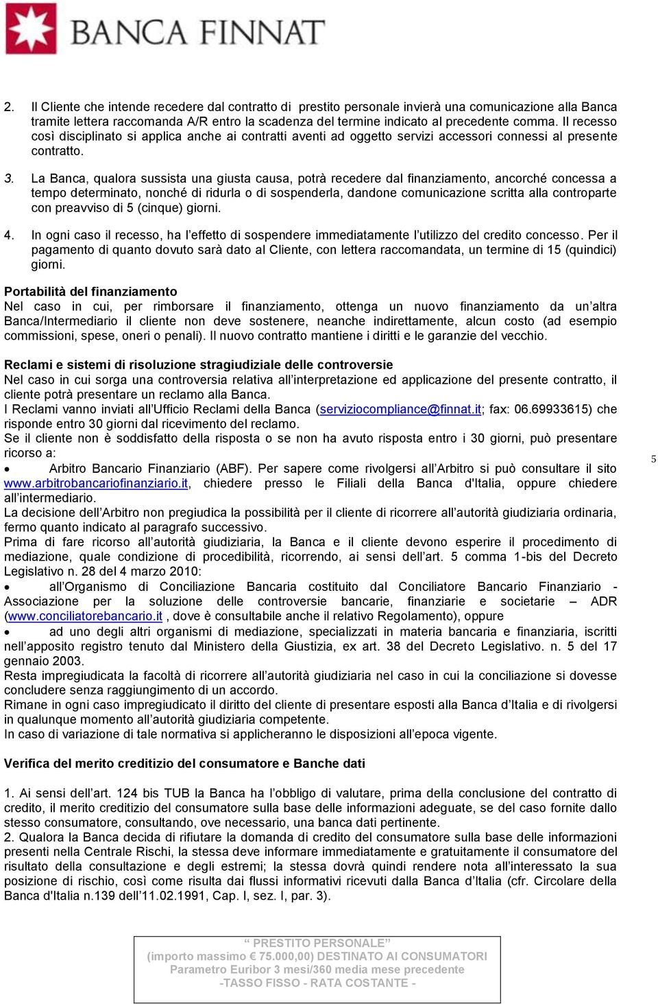 La Banca, qualora sussista una giusta causa, potrà recedere dal finanziamento, ancorché concessa a tempo determinato, nonché di ridurla o di sospenderla, dandone comunicazione scritta alla