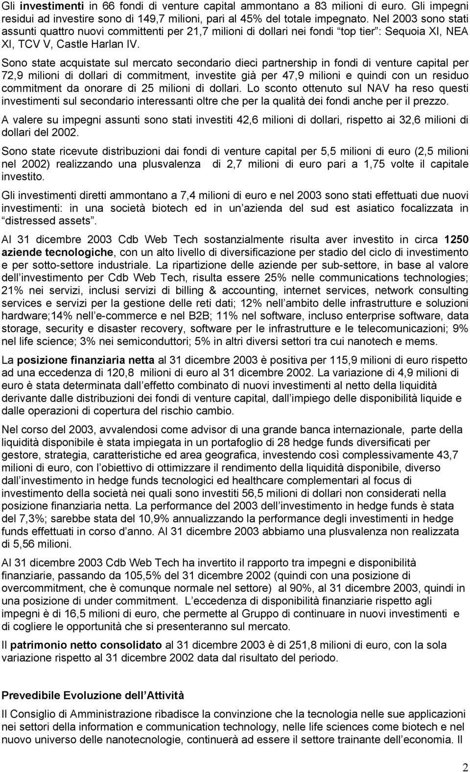 Sono state acquistate sul mercato secondario dieci partnership in fondi di venture capital per 72,9 milioni di dollari di commitment, investite già per 47,9 milioni e quindi con un residuo commitment