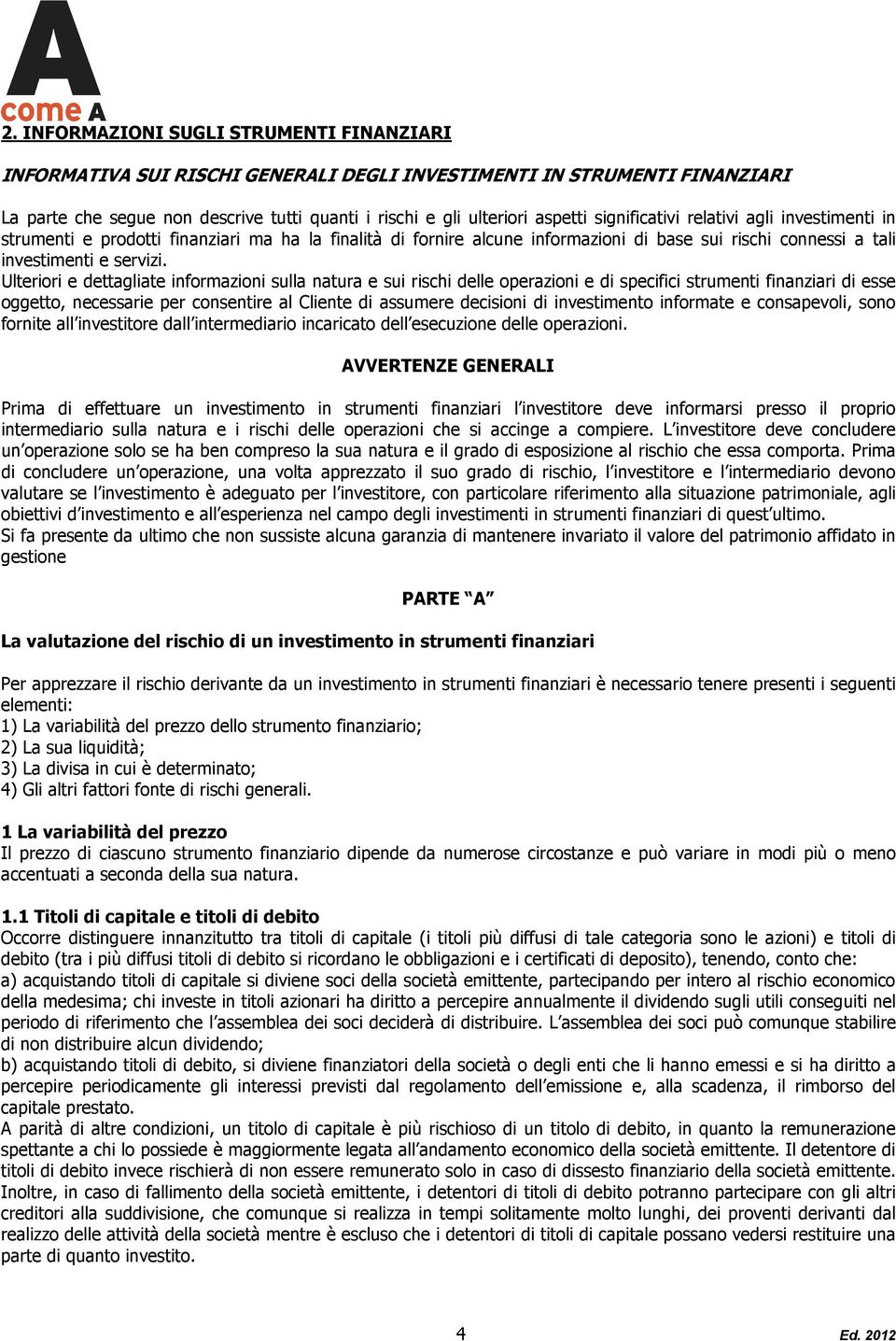 Ulteriori e dettagliate informazioni sulla natura e sui rischi delle operazioni e di specifici strumenti finanziari di esse oggetto, necessarie per consentire al Cliente di assumere decisioni di