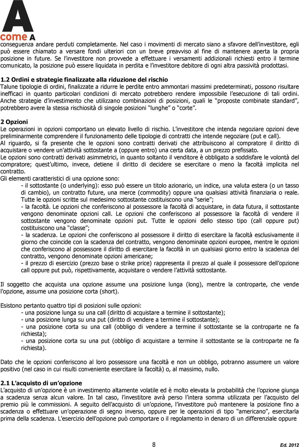 Se l investitore non provvede a effettuare i versamenti addizionali richiesti entro il termine comunicato, la posizione può essere liquidata in perdita e l investitore debitore di ogni altra