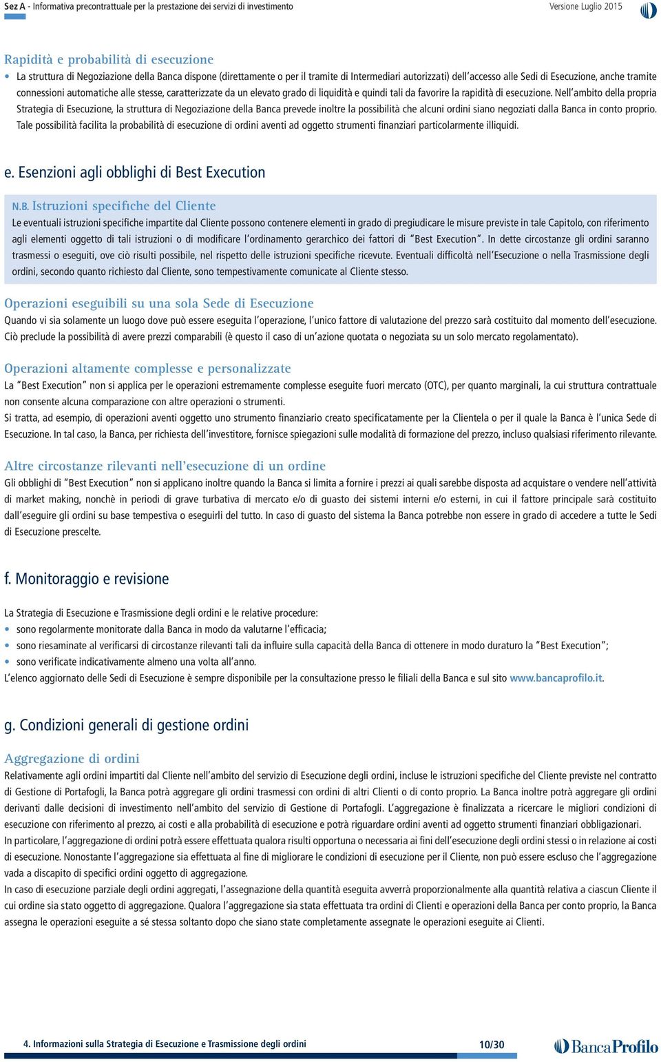 Nell ambito della propria Strategia di Esecuzione, la struttura di Negoziazione della Banca prevede inoltre la possibilità che alcuni ordini siano negoziati dalla Banca in conto proprio.