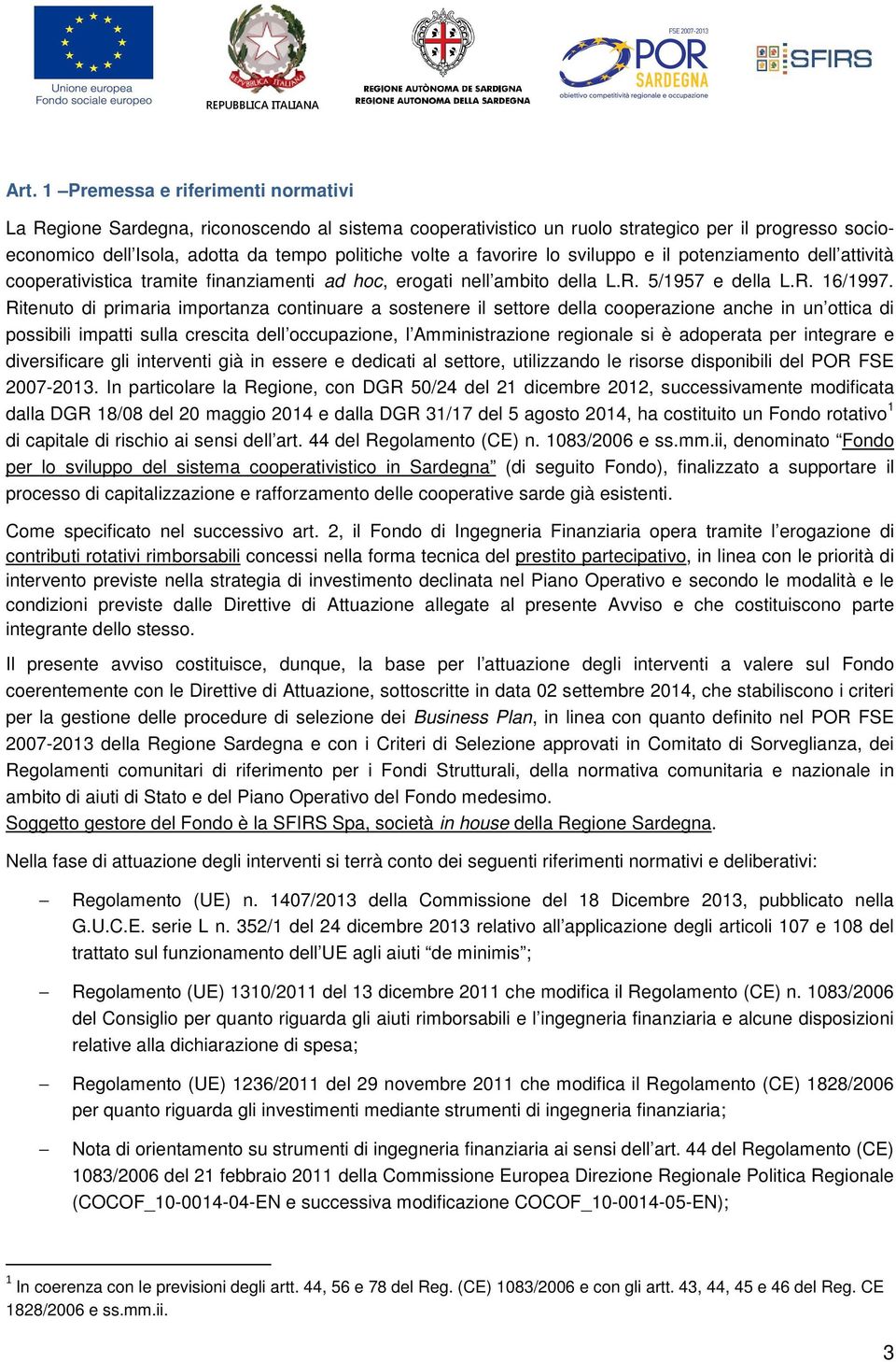 Ritenuto di primaria importanza continuare a sostenere il settore della cooperazione anche in un ottica di possibili impatti sulla crescita dell occupazione, l Amministrazione regionale si è