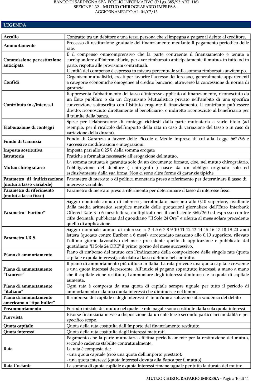 Piano di ammortamento Piano di ammortamento francese Piano di ammortamento italiano Piano di ammortamento americano o tipo bullet Preammortamento Provvista Quota capitale Quota interessi Rata Rata