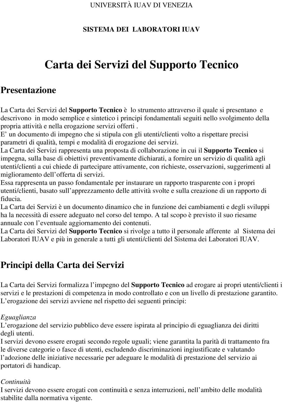 E un documento di impegno che si stipula con gli utenti/clienti volto a rispettare precisi parametri di qualità, tempi e modalità di erogazione dei servizi.