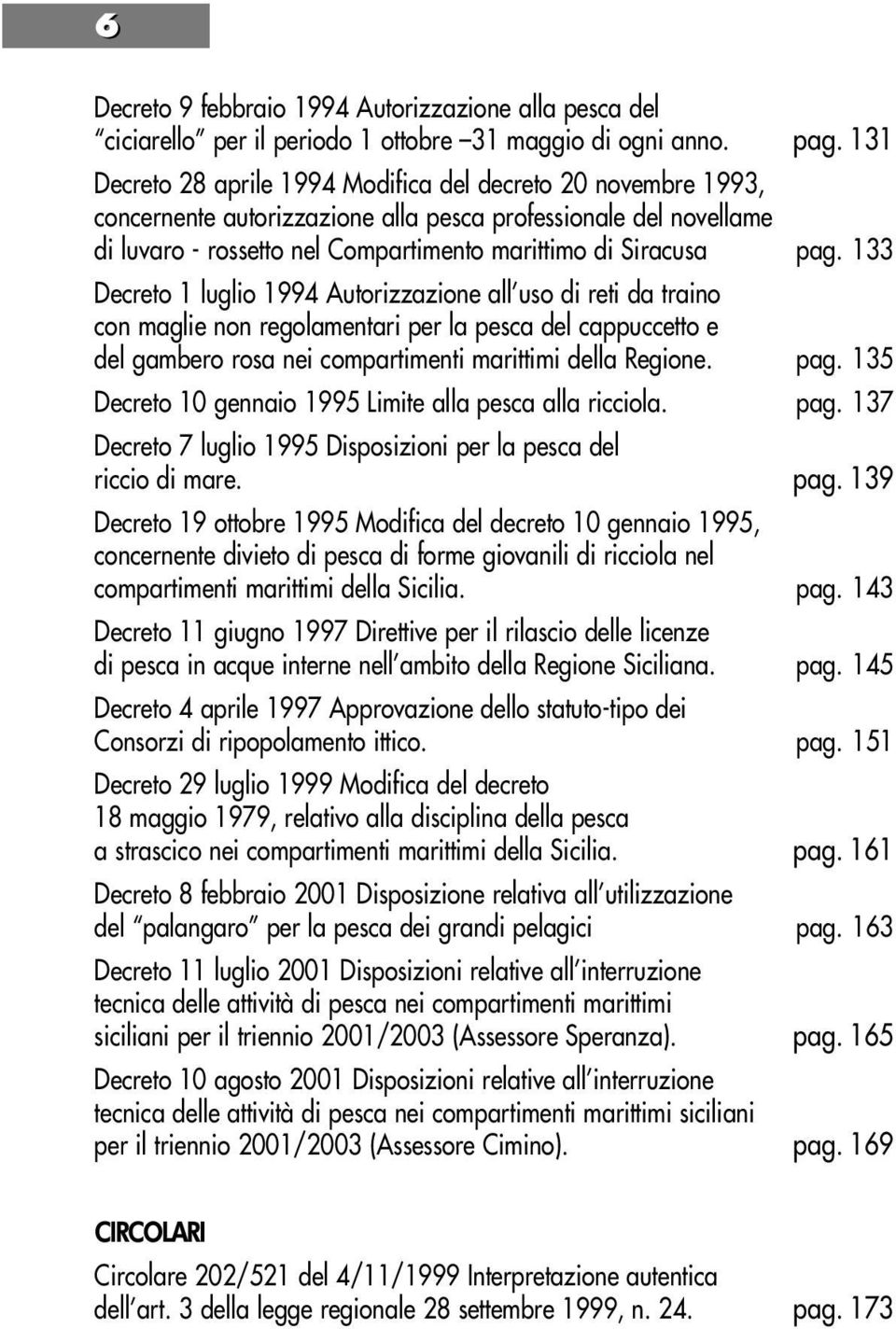 133 Decreto 1 luglio 1994 Autorizzazione all uso di reti da traino con maglie non regolamentari per la pesca del cappuccetto e del gambero rosa nei compartimenti marittimi della Regione. pag.