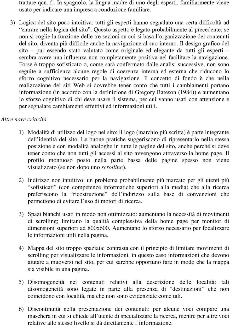 Questo aspetto è legato probabilmente al precedente: se non si coglie la funzione delle tre sezioni su cui si basa l organizzazione dei contenuti del sito, diventa più difficile anche la navigazione