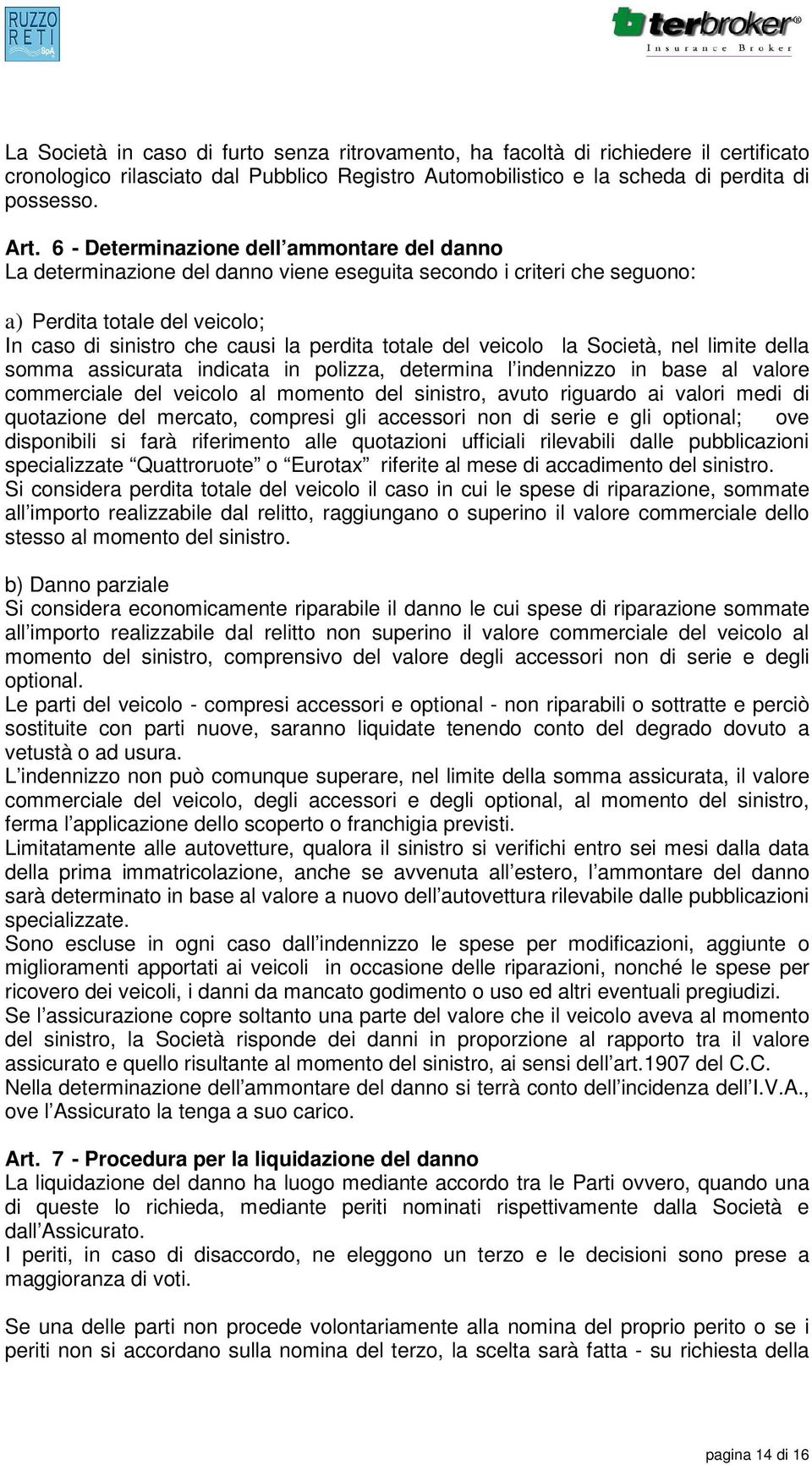 del veicolo la Società, nel limite della somma assicurata indicata in polizza, determina l indennizzo in base al valore commerciale del veicolo al momento del sinistro, avuto riguardo ai valori medi