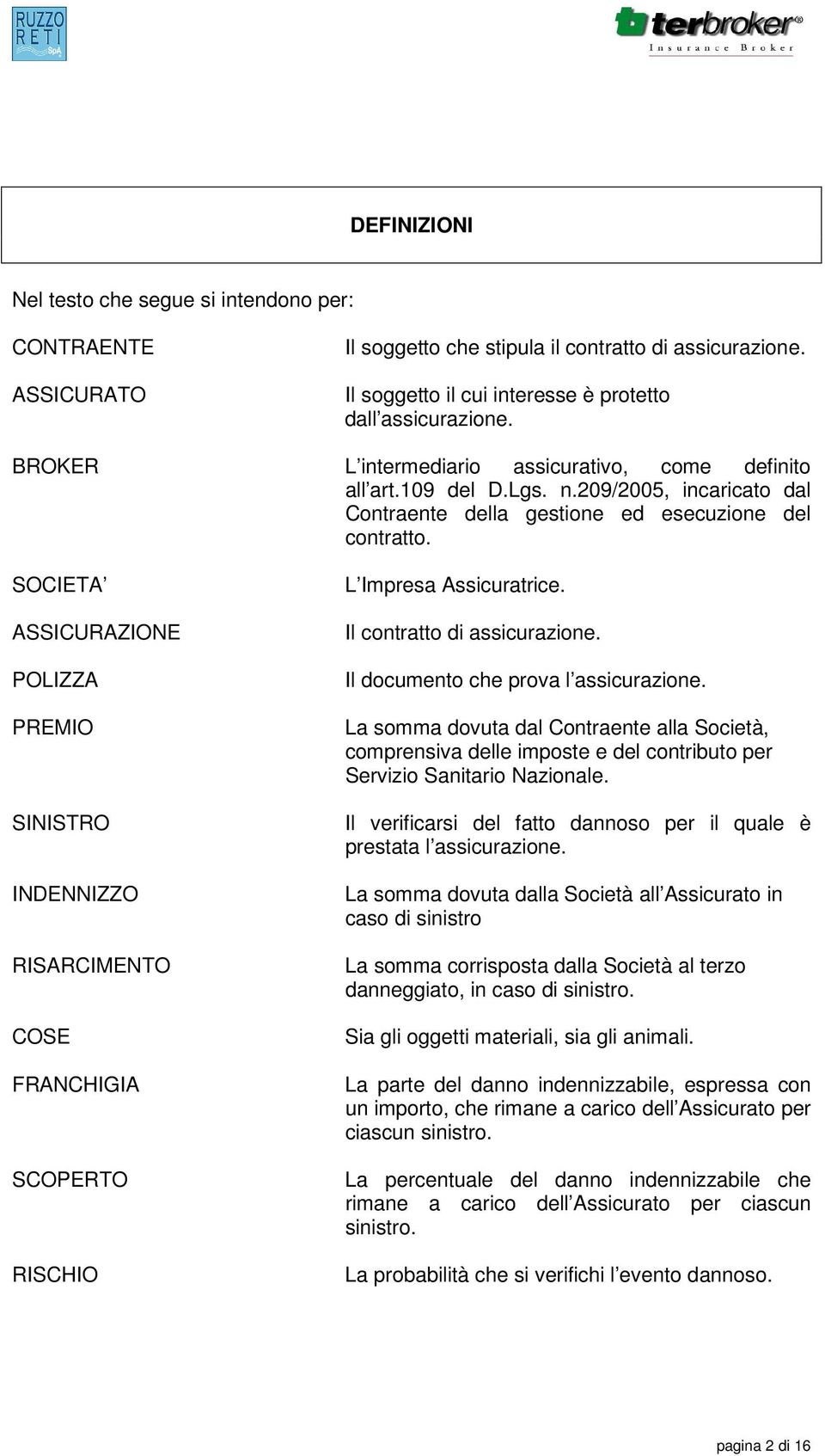 SOCIETA ASSICURAZIONE POLIZZA PREMIO SINISTRO INDENNIZZO RISARCIMENTO COSE FRANCHIGIA SCOPERTO RISCHIO L Impresa Assicuratrice. Il contratto di assicurazione. Il documento che prova l assicurazione.