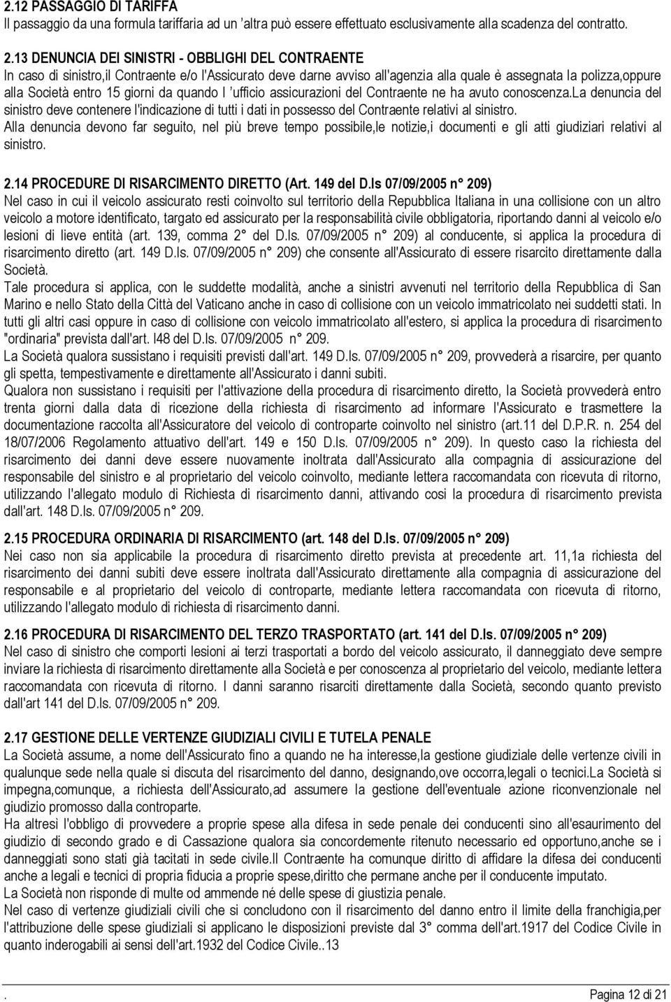 giorni da quando l ufficio assicurazioni del Contraente ne ha avuto conoscenza.la denuncia del sinistro deve contenere l'indicazione di tutti i dati in possesso del Contraente relativi al sinistro.